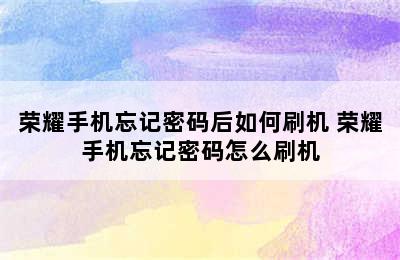 荣耀手机忘记密码后如何刷机 荣耀手机忘记密码怎么刷机